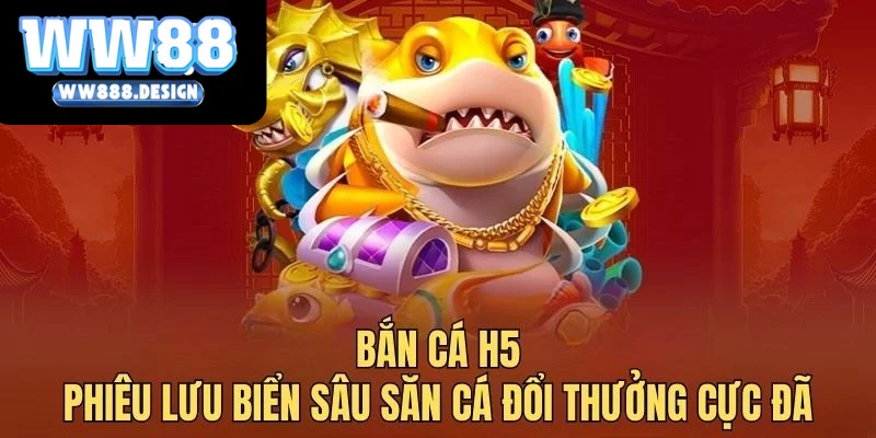 Bắn cá H5 - Phiêu lưu biển sâu săn cá đổi thưởng cực đã