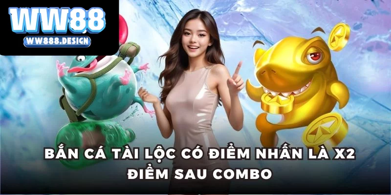 Bắn Cá Tài Lộc có điểm nhấn là X2 điểm sau combo