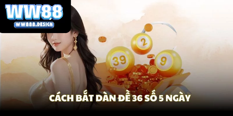Dựng dàn đề 36 số khung 5 ngày