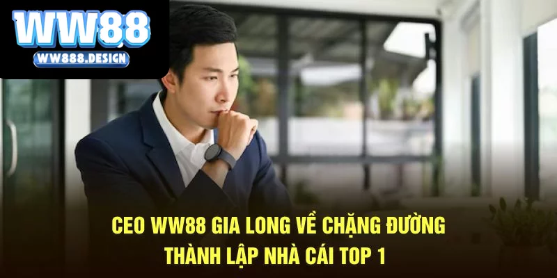 CEO WW88 Gia Long về chặng đường thành lập nhà cái top 1