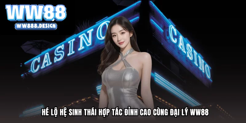 Hé lộ hệ sinh thái hợp tác đỉnh cao cùng đại lý WW88