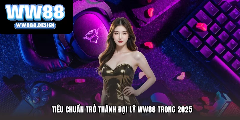 Tiêu chuẩn trở thành đại lý WW88 trong 2025