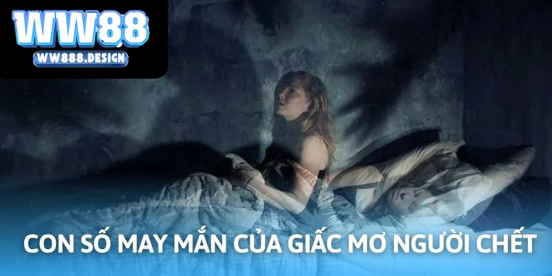 Nhiều con số may mắn về giấc mơ thấy có người chết