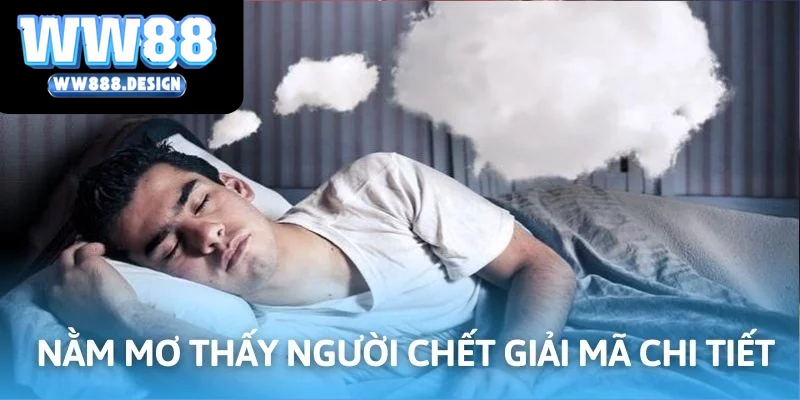 Nằm Mơ Thấy Người Chết Mang Nghĩa Gì? Có Điềm Báo Thế Nào?