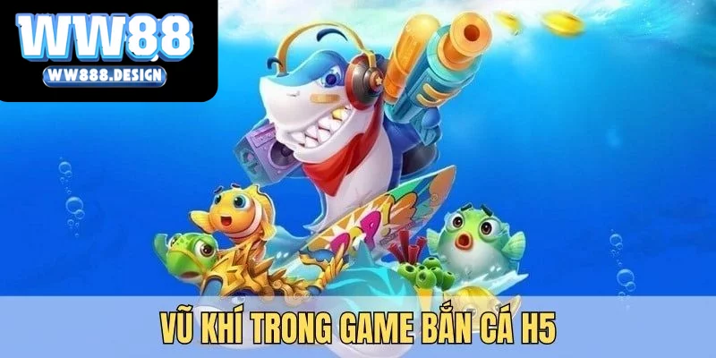 Người chơi cần nắm rõ vũ khí để chinh phục bắn cá H5